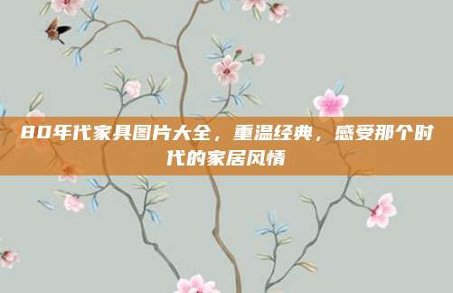 80年代家具图片大全，重温经典，感受那个时代的家居风情