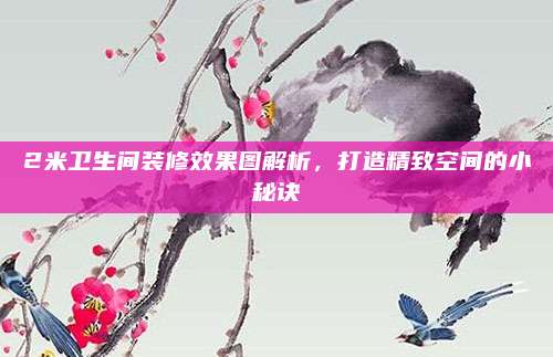 2米卫生间装修效果图解析，打造精致空间的小秘诀