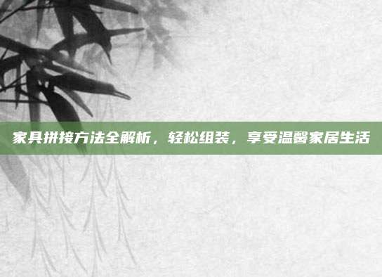 家具拼接方法全解析，轻松组装，享受温馨家居生活