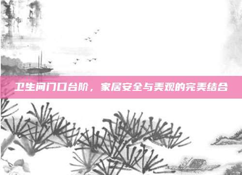 卫生间门口台阶，家居安全与美观的完美结合
