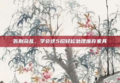 告别杂乱，学会这5招轻松处理废弃家具
