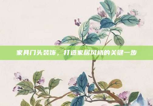 家具门头装饰，打造家居风格的关键一步