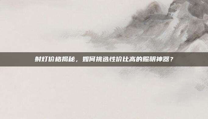 射灯价格揭秘，如何挑选性价比高的照明神器？