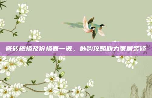 瓷砖规格及价格表一览，选购攻略助力家居装修