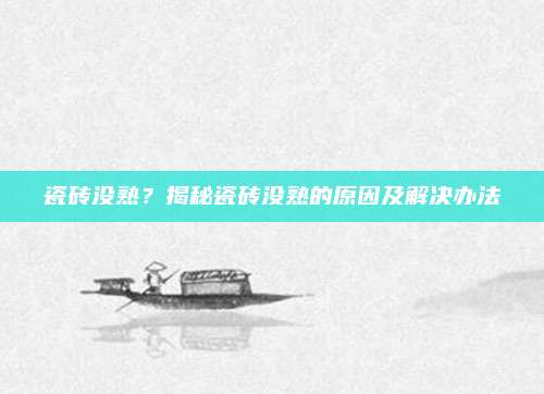 瓷砖没熟？揭秘瓷砖没熟的原因及解决办法