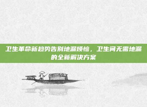 卫生革命新趋势告别地漏烦恼，卫生间无需地漏的全新解决方案