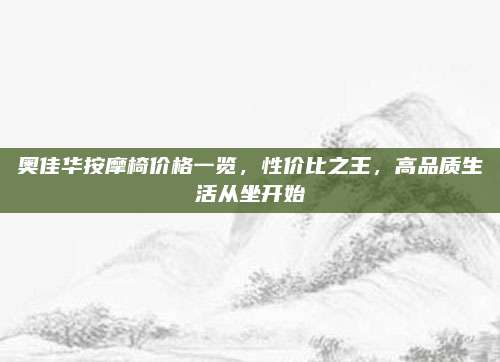 奥佳华按摩椅价格一览，性价比之王，高品质生活从坐开始