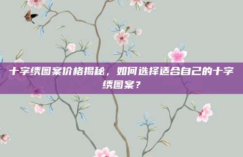 十字绣图案价格揭秘，如何选择适合自己的十字绣图案？