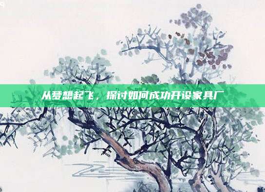 从梦想起飞，探讨如何成功开设家具厂