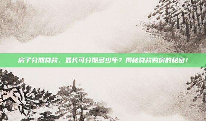 房子分期贷款，最长可分期多少年？揭秘贷款购房的秘密！