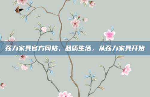 强力家具官方网站，品质生活，从强力家具开始