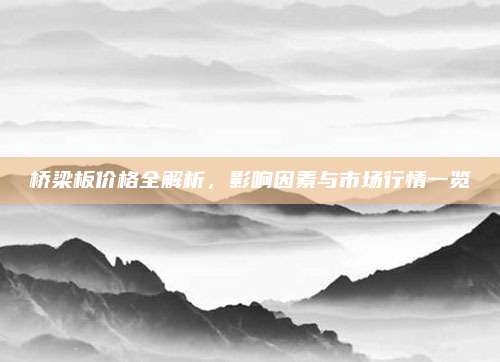 桥梁板价格全解析，影响因素与市场行情一览