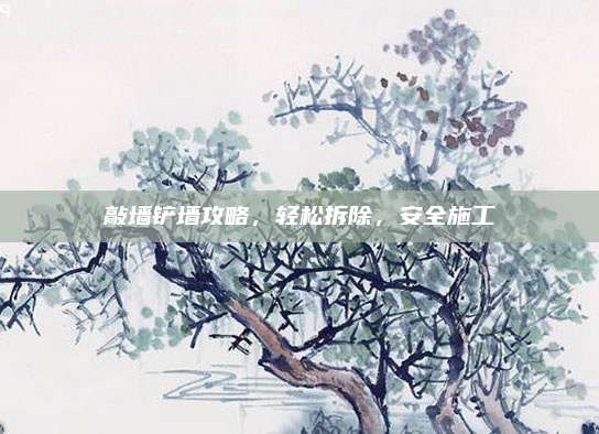 敲墙铲墙攻略，轻松拆除，安全施工
