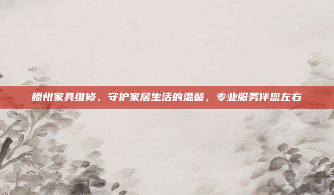 滕州家具维修，守护家居生活的温馨，专业服务伴您左右