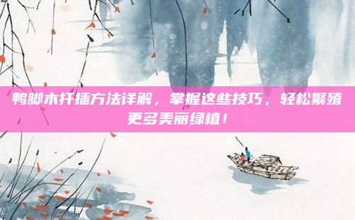 鸭脚木扦插方法详解，掌握这些技巧，轻松繁殖更多美丽绿植！