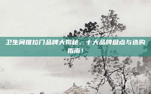 卫生间推拉门品牌大揭秘，十大品牌盘点与选购指南！