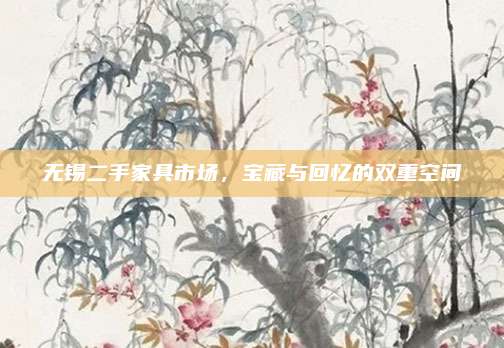 无锡二手家具市场，宝藏与回忆的双重空间