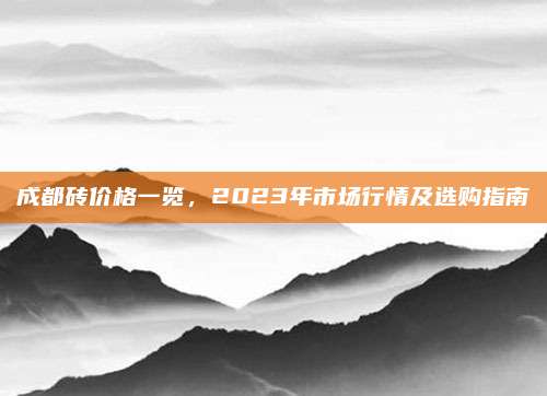 成都砖价格一览，2023年市场行情及选购指南