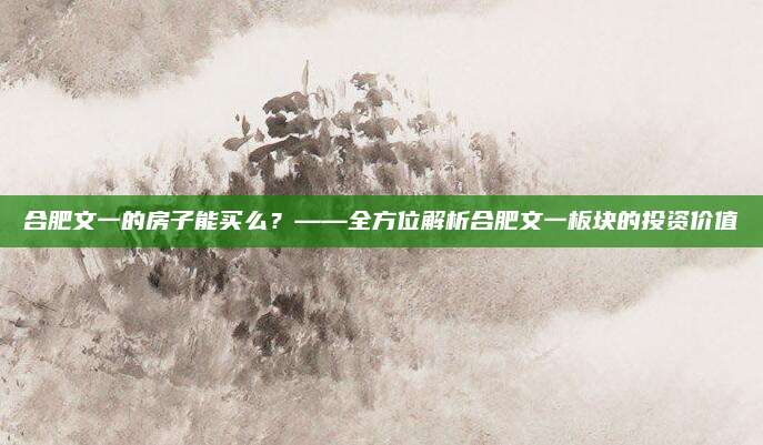 合肥文一的房子能买么？——全方位解析合肥文一板块的投资价值