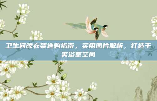 卫生间晾衣架选购指南，实用图片解析，打造干爽浴室空间