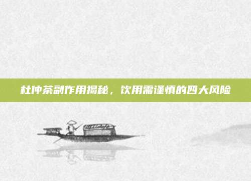 杜仲茶副作用揭秘，饮用需谨慎的四大风险