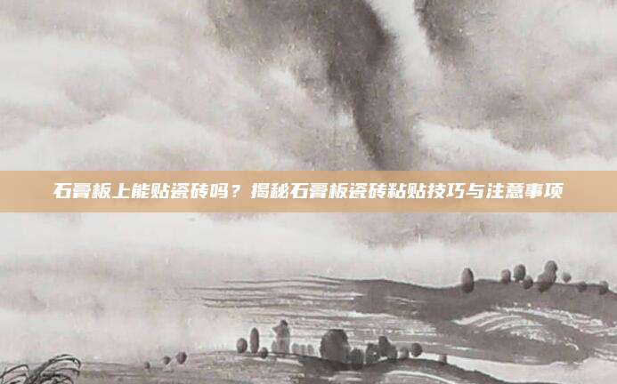 石膏板上能贴瓷砖吗？揭秘石膏板瓷砖粘贴技巧与注意事项