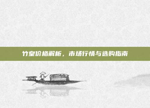 竹皇价格解析，市场行情与选购指南