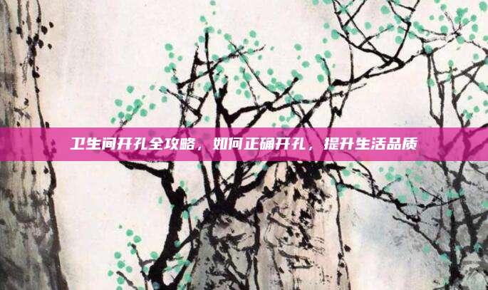 卫生间开孔全攻略，如何正确开孔，提升生活品质