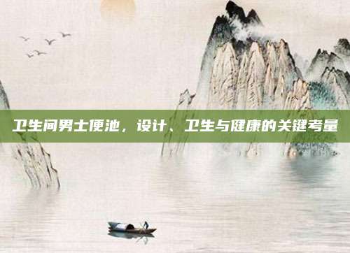 卫生间男士便池，设计、卫生与健康的关键考量