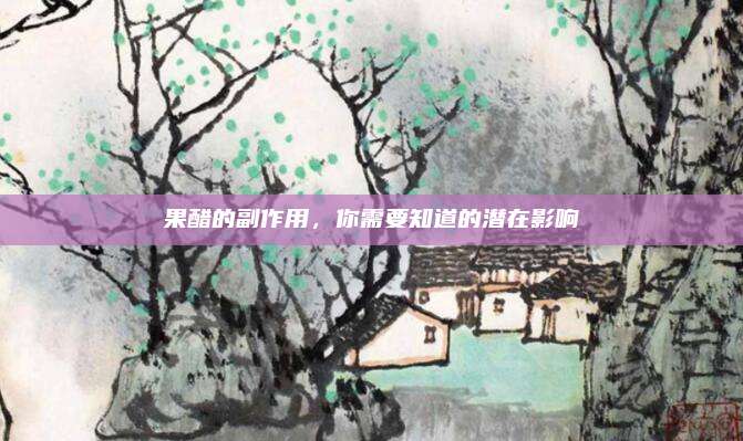 果醋的副作用，你需要知道的潜在影响