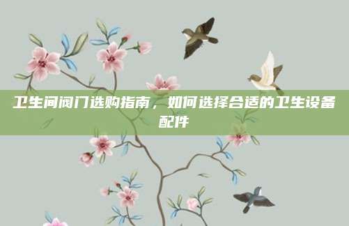 卫生间阀门选购指南，如何选择合适的卫生设备配件