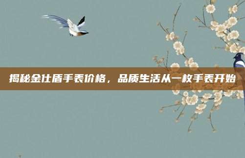 揭秘金仕盾手表价格，品质生活从一枚手表开始