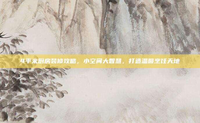4平米厨房装修攻略，小空间大智慧，打造温馨烹饪天地