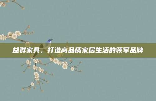 益群家具，打造高品质家居生活的领军品牌