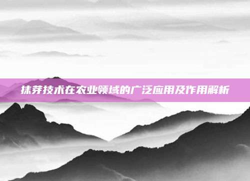 抹芽技术在农业领域的广泛应用及作用解析