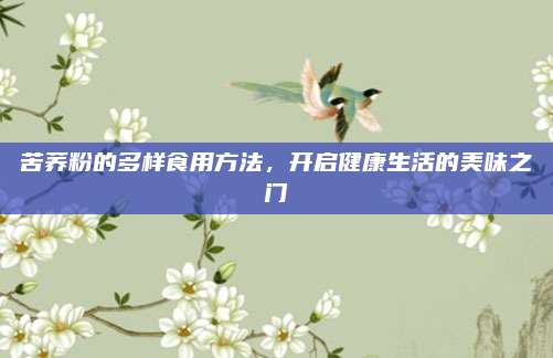 苦荞粉的多样食用方法，开启健康生活的美味之门