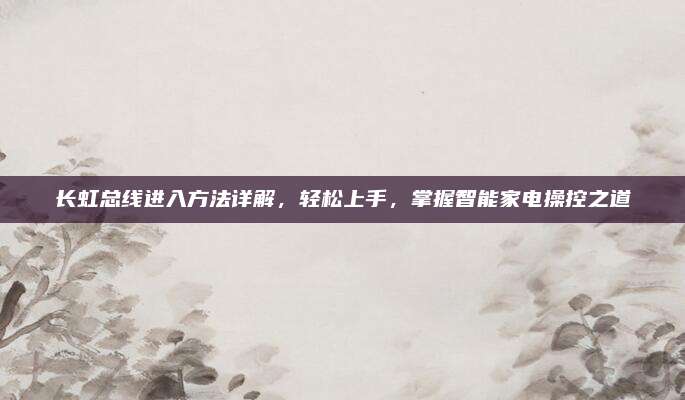 长虹总线进入方法详解，轻松上手，掌握智能家电操控之道