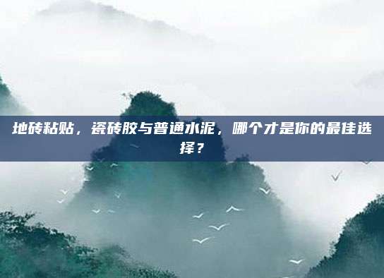 地砖粘贴，瓷砖胶与普通水泥，哪个才是你的最佳选择？