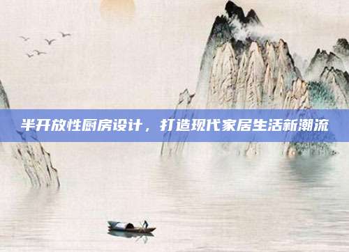 半开放性厨房设计，打造现代家居生活新潮流