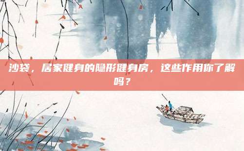 沙袋，居家健身的隐形健身房，这些作用你了解吗？