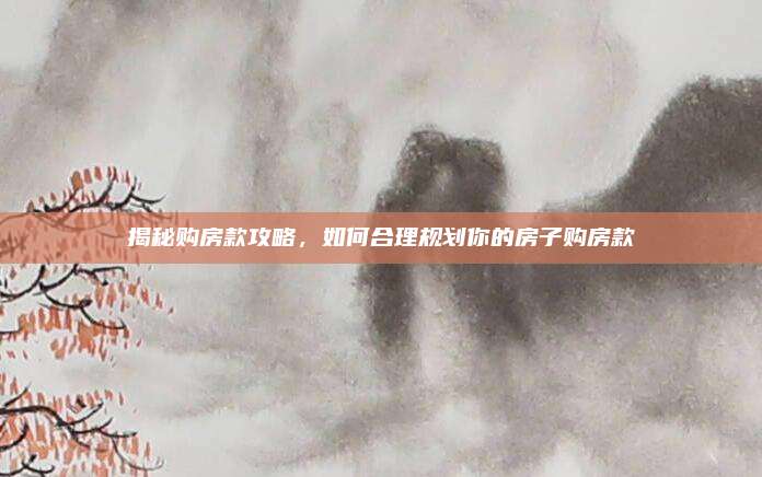 揭秘购房款攻略，如何合理规划你的房子购房款