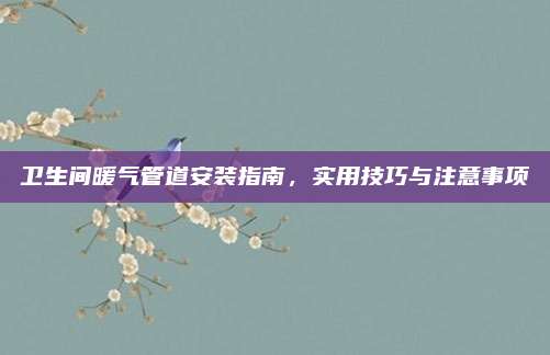 卫生间暖气管道安装指南，实用技巧与注意事项
