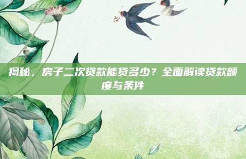 揭秘，房子二次贷款能贷多少？全面解读贷款额度与条件