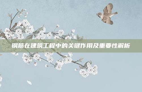 钢筋在建筑工程中的关键作用及重要性解析