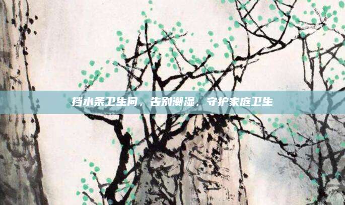 挡水条卫生间，告别潮湿，守护家庭卫生