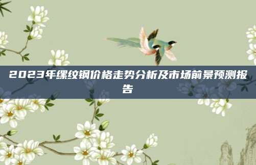 2023年缧纹钢价格走势分析及市场前景预测报告
