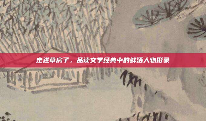 走进草房子，品读文学经典中的鲜活人物形象