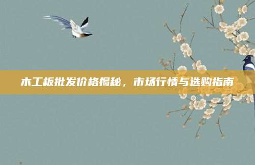 木工板批发价格揭秘，市场行情与选购指南