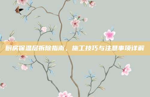 厨房保温层拆除指南，施工技巧与注意事项详解
