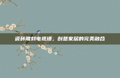 瓷砖雕刻电视墙，创意家居的完美融合